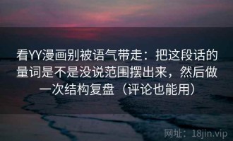 看YY漫画别被语气带走：把这段话的量词是不是没说范围摆出来，然后做一次结构复盘（评论也能用）