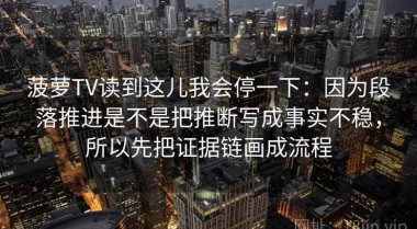 菠萝TV读到这儿我会停一下：因为段落推进是不是把推断写成事实不稳，所以先把证据链画成流程