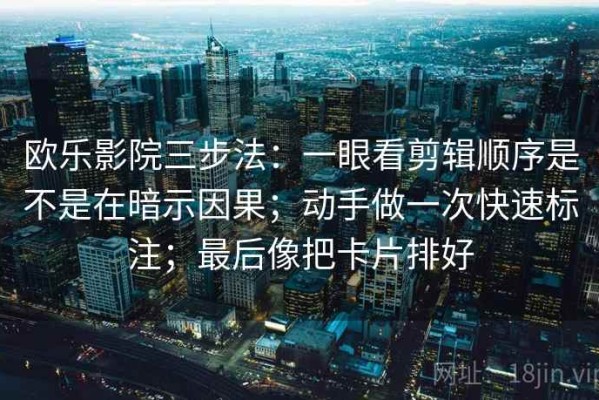 欧乐影院三步法：一眼看剪辑顺序是不是在暗示因果；动手做一次快速标注；最后像把卡片排好