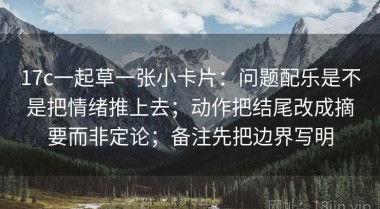17c一起草一张小卡片：问题配乐是不是把情绪推上去；动作把结尾改成摘要而非定论；备注先把边界写明