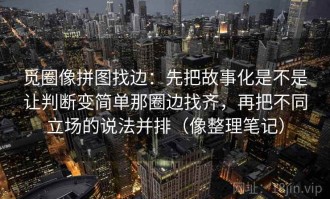 觅圈像拼图找边：先把故事化是不是让判断变简单那圈边找齐，再把不同立场的说法并排（像整理笔记）