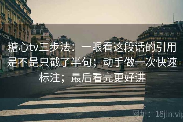 糖心tv三步法：一眼看这段话的引用是不是只截了半句；动手做一次快速标注；最后看完更好讲