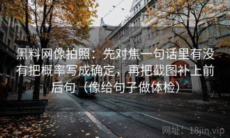 黑料网像拍照：先对焦一句话里有没有把概率写成确定，再把截图补上前后句（像给句子做体检）