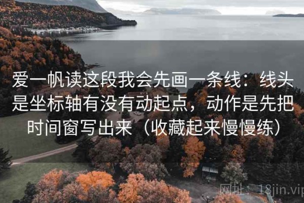 爱一帆读这段我会先画一条线：线头是坐标轴有没有动起点，动作是先把时间窗写出来（收藏起来慢慢练）