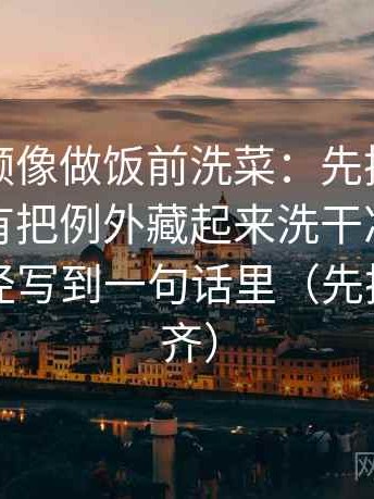 西瓜视频像做饭前洗菜：先把一句话里有没有把例外藏起来洗干净，再把图表口径写到一句话里（先把口径对齐）