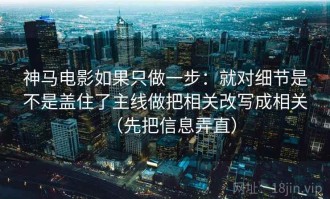 神马电影如果只做一步：就对细节是不是盖住了主线做把相关改写成相关（先把信息弄直）