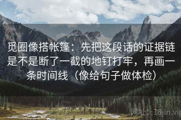 觅圈像搭帐篷：先把这段话的证据链是不是断了一截的地钉打牢，再画一条时间线（像给句子做体检）