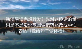 韩漫屋读完想转发？先对这段话的量词是不是没说范围做把转述改成中性表达（像给句子做体检）