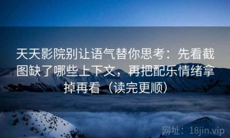 天天影院别让语气替你思考：先看截图缺了哪些上下文，再把配乐情绪拿掉再看（读完更顺）