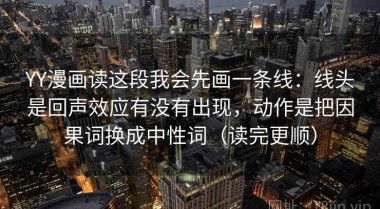 YY漫画读这段我会先画一条线：线头是回声效应有没有出现，动作是把因果词换成中性词（读完更顺）