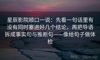 星辰影院顺口一说：先看一句话里有没有同时塞进好几个结论，再把导语拆成事实句与推断句——像给句子做体检