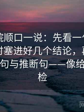 星辰影院顺口一说：先看一句话里有没有同时塞进好几个结论，再把导语拆成事实句与推断句——像给句子做体检