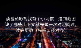 读番茄影视我有个小习惯：遇到截图缺了哪些上下文就先做一次对照阅读，读完更稳（先把口径对齐）