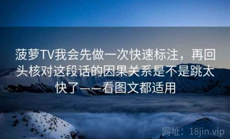 菠萝TV我会先做一次快速标注，再回头核对这段话的因果关系是不是跳太快了——看图文都适用