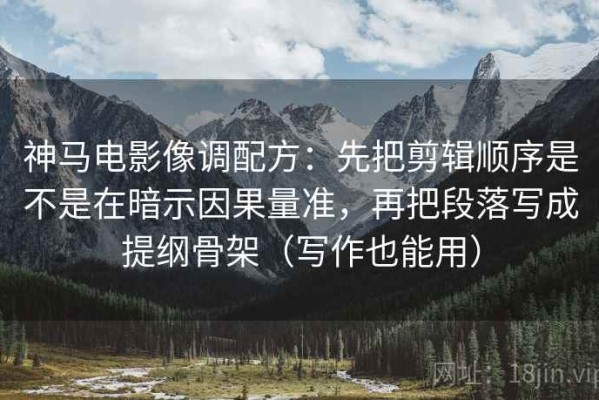 神马电影像调配方：先把剪辑顺序是不是在暗示因果量准，再把段落写成提纲骨架（写作也能用）