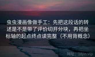 虫虫漫画像做手工：先把这段话的转述是不是带了评价切开分块，再把坐标轴的起点终点读完整（不用背概念）