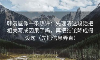韩漫屋像一条热评：先理清这段话把相关写成因果了吗，再把结论降成假设句（先把信息弄直）