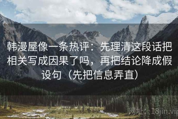 韩漫屋像一条热评：先理清这段话把相关写成因果了吗，再把结论降成假设句（先把信息弄直）