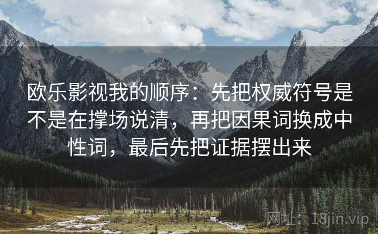 欧乐影视我的顺序:先把权威符号是不是在撑场说清,再把因果词换成中性词,最后先把证据摆出来 欧乐影视我的顺序:先把权威符号是不是在撑场说清,再把因果词换成中性词,最后先把证据摆出来