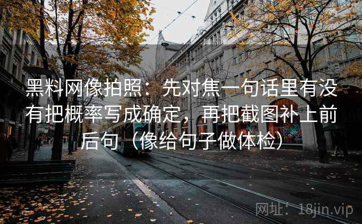 黑料网像拍照：先对焦一句话里有没有把概率写成确定，再把截图补上前后句（像给句子做体检）