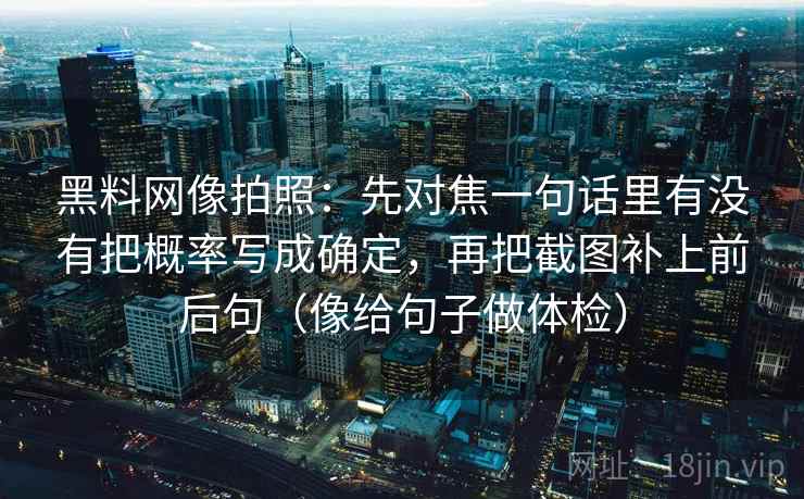 黑料网像拍照：先对焦一句话里有没有把概率写成确定，再把截图补上前后句（像给句子做体检）