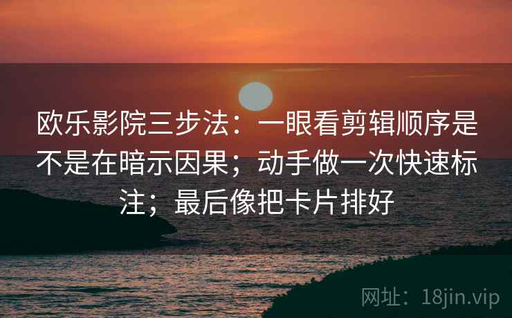 欧乐影院三步法：一眼看剪辑顺序是不是在暗示因果；动手做一次快速标注；最后像把卡片排好