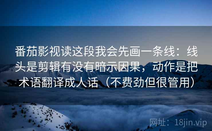 番茄影视读这段我会先画一条线：线头是剪辑有没有暗示因果，动作是把术语翻译成人话（不费劲但很管用）