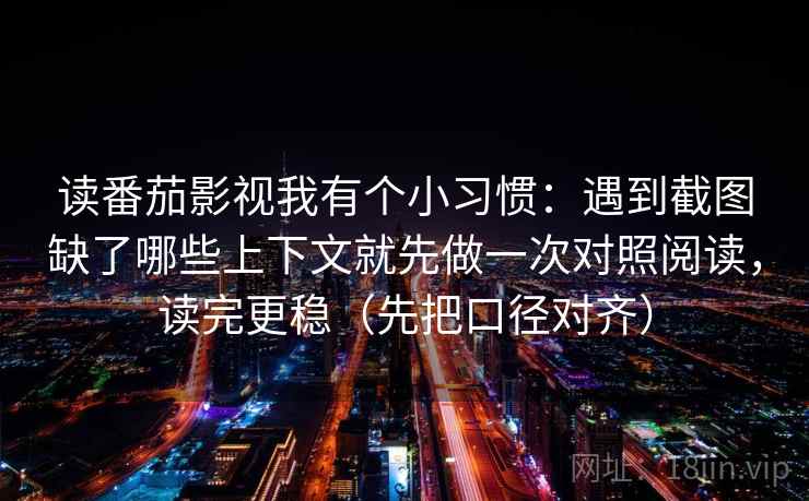 读番茄影视我有个小习惯：遇到截图缺了哪些上下文就先做一次对照阅读，读完更稳（先把口径对齐）