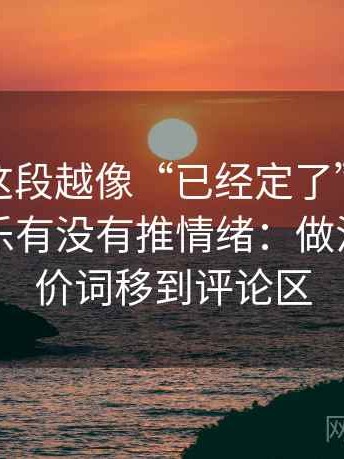 韩漫屋这段越像“已经定了”，越要回到配乐有没有推情绪：做法是把评价词移到评论区