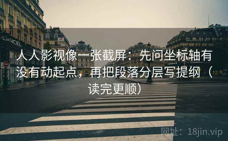 人人影视像一张截屏：先问坐标轴有没有动起点，再把段落分层写提纲（读完更顺）