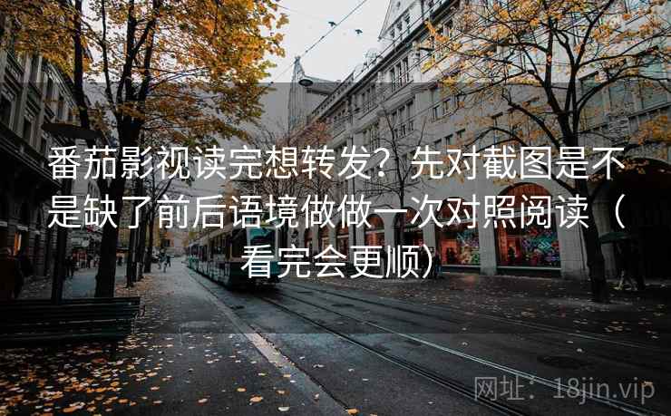 番茄影视读完想转发?先对截图是不是缺了前后语境做做一次对照阅读(看完会更顺) 番茄影视读完想转发?先对截图是不是缺了前后语境做做一次对照阅读(看完会更顺)